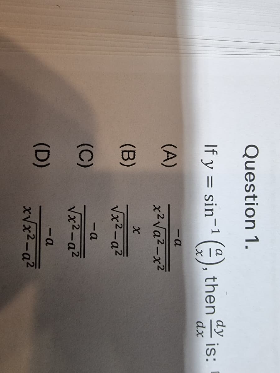 Question 1.
dy
a
If y = sin-1(), then
is:
dx
-a
(A)
x2Va2-x2
(B)
Vx2-a2
-a
(C)
Vx2-a2
-a
(D)
xVx2-a2
