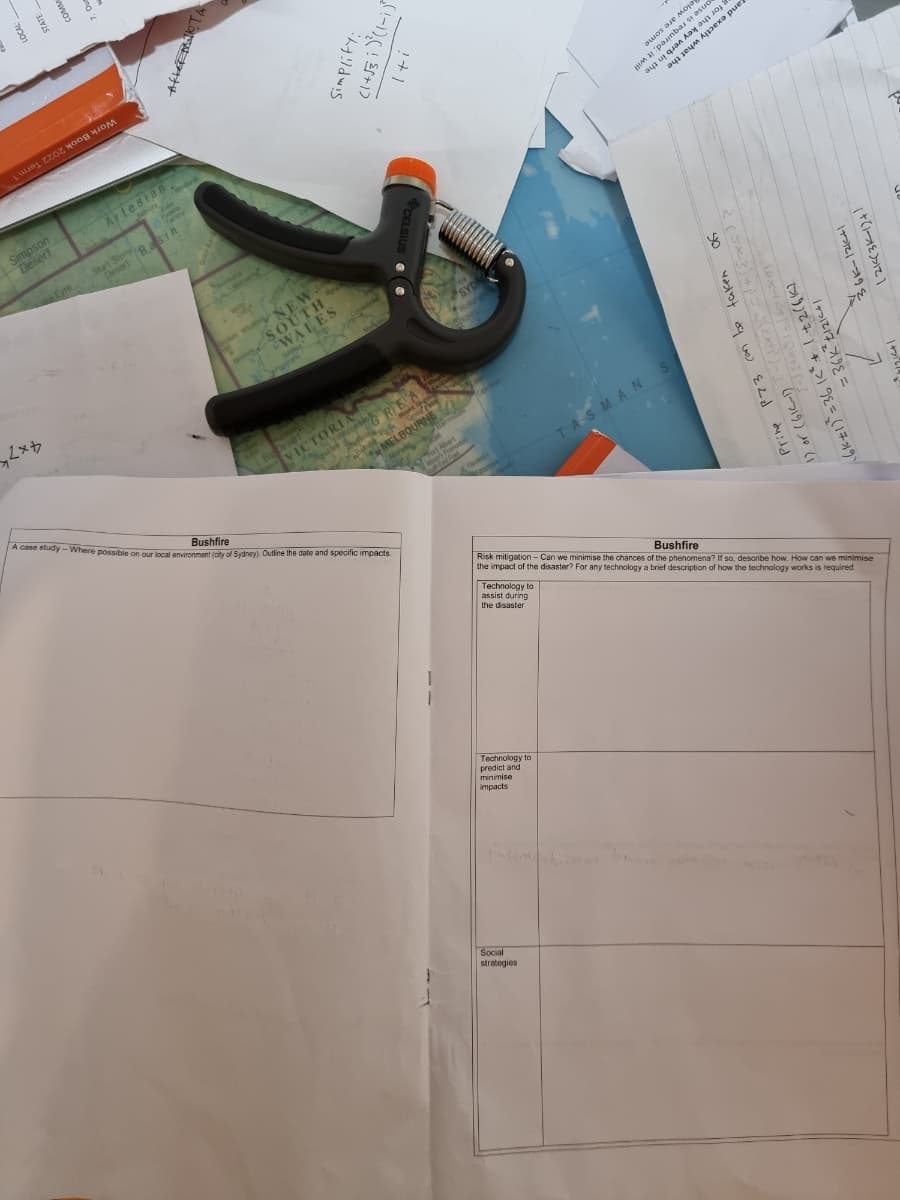 A case study-Where possible on our local environment (ty of Sydneyl. Ouine the date and specific impacts
Work Book 2022 Term 1
lelow are some
er the key ven
painbas s asu
Simpson
Desert
Artesian
Lake
urt Stony gasin
Desert
Eyre
NEW
SOUTH
WALES
SYDN
BDesert
VICTORI
GREA
MELBOURNE
More
To Abert
Whor's Franotory
Bushfire
TASMANS
Finder
Risk mitigation - Can we minimise the chances of the phenomena? If so, describe how. How can we minimise
the impact of the disaster? For any technology a brief description of how the technology works is required.
Technology to
Bushfire
assist during
the disaster
Technology to
predict and
minimise
impacts
Social
strategies
(t(-を)て1
required; it wi
COMM
