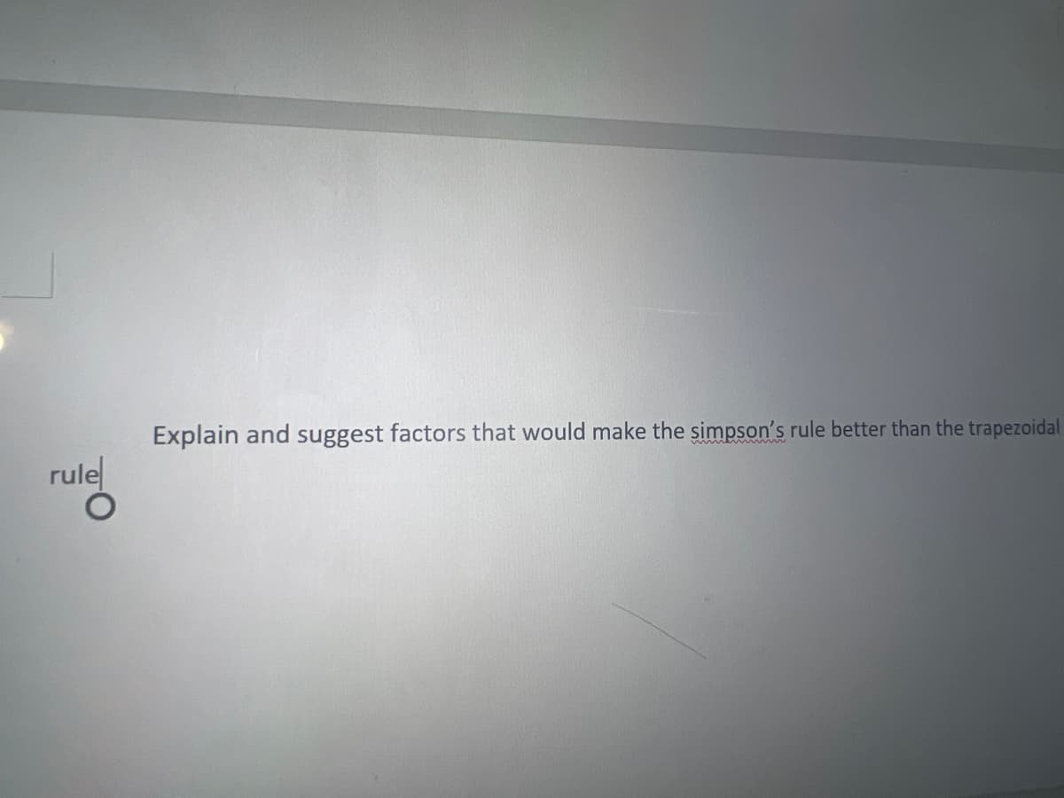 Explain and suggest factors that would make the simpson's rule better than the trapezoidal
rule
