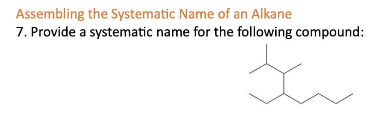 Assembling the Systematic Name of an Alkane
7. Provide a systematic name for the following compound: