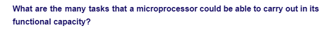 What are the many tasks that a microprocessor could be able to carry out in its
functional capacity?