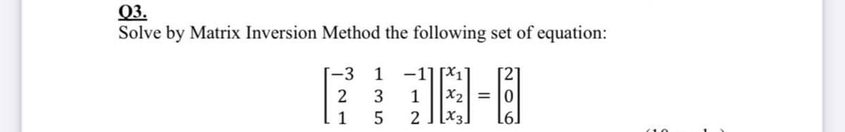 Q3.
Solve by Matrix Inversion Method the following set of equation:
-1] [X1
X2 =
[x3.
[-3
1
3
1
1
2
