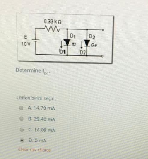 0.33kn
D1
D2
10V
Ge
ID1
Determine
Lütfen birini seçin:
e A 14.70 mA
O B. 29.40 mA
O C. 14.09 mA
• D.0 mA
Clear my ctioice
