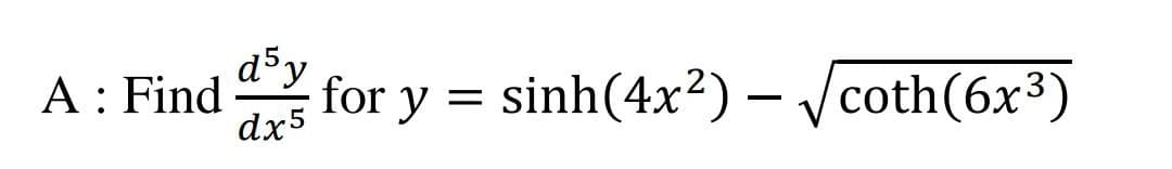 d³y
A: Find
dx5
for y = sinh(4x?)- Jcoth(6x3)
