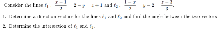 x - 1
- I
2 - 3
Consider the lines l1 :
= 2 – y = z + 1 and l2 :
= y – 2 =
3
1. Determine a direction vectors for the lines lį and l2 and find the angle between the two vector s.
2. Determine the inter section of l1 and l2.
