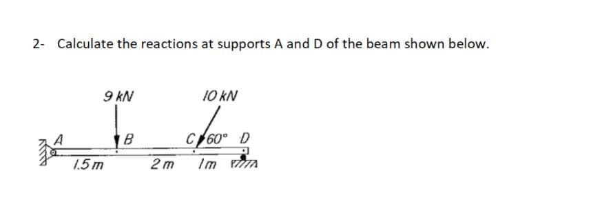 2- Calculate the reactions at supports A and D of the beam shown below.
9 kN
10 kN
A
B
C60° D
1.5m
2 m
Im A
