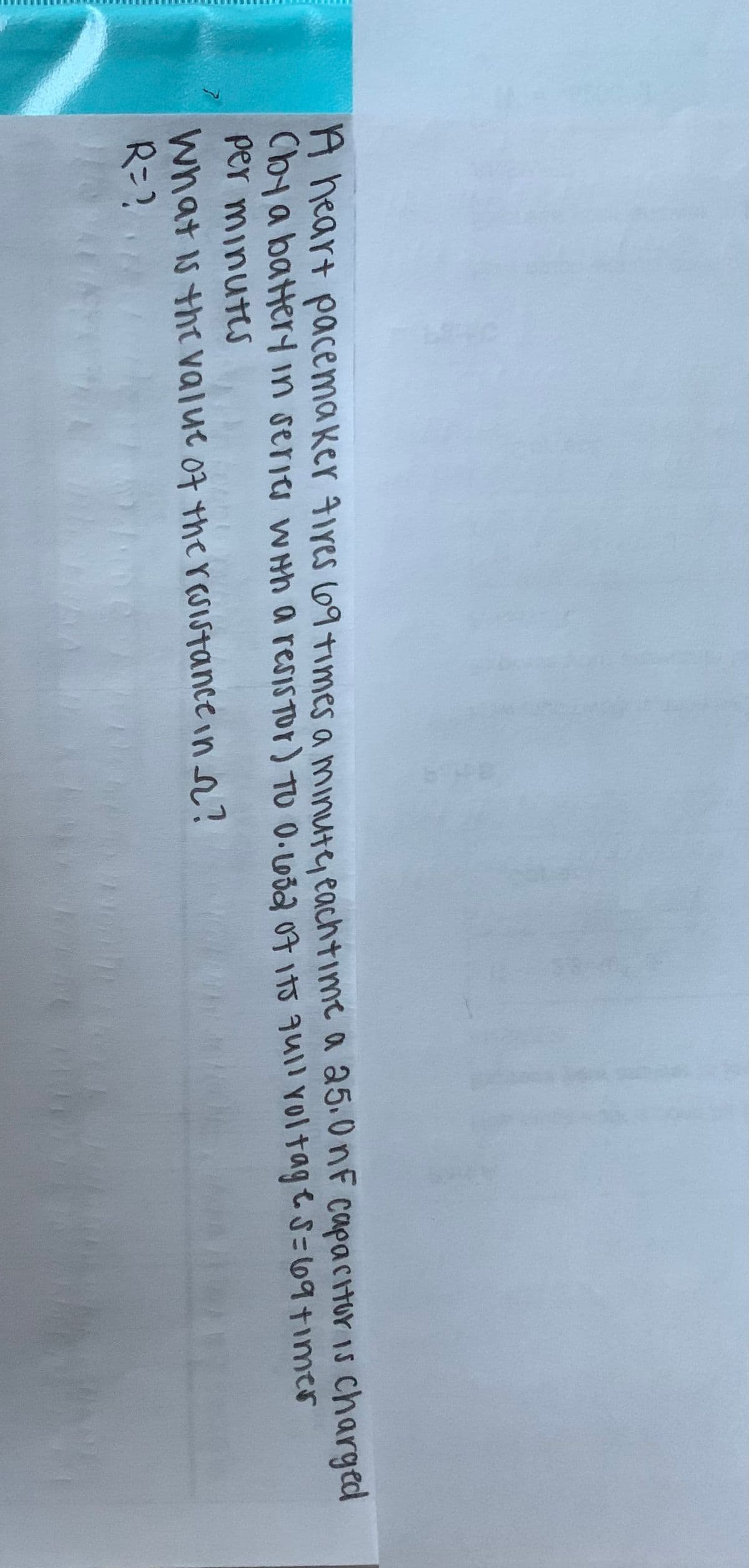 A neart pacema ker 4ires 69 times a minute eachtime a a5.0nf capacitur is charged
Cbya batterin seris w Hh a resisTor) TO 0.oda 07 1t5 qull voltageS=69+ime
per minuts
What is the value o7 therSIstance in r?
R=?
