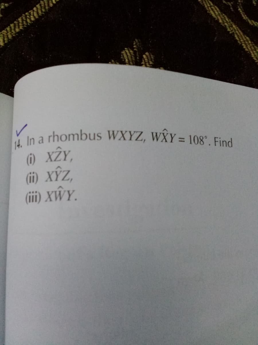 4. In a rhombus WXYZ, WXY = 108°. Find
() XY,
(ii) XỸZ,
(iii) XÂWY.
%3D
