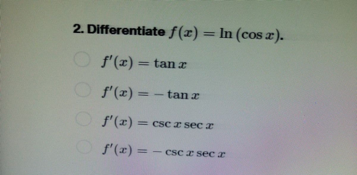 2. Differentiate f(x) = ln (cos x).
f'(x) = tan x
f'(x) = -tan x
ƒ'(x) —– CSC Z sec z
csc x
f'(x) = −csc I SEC I
sec