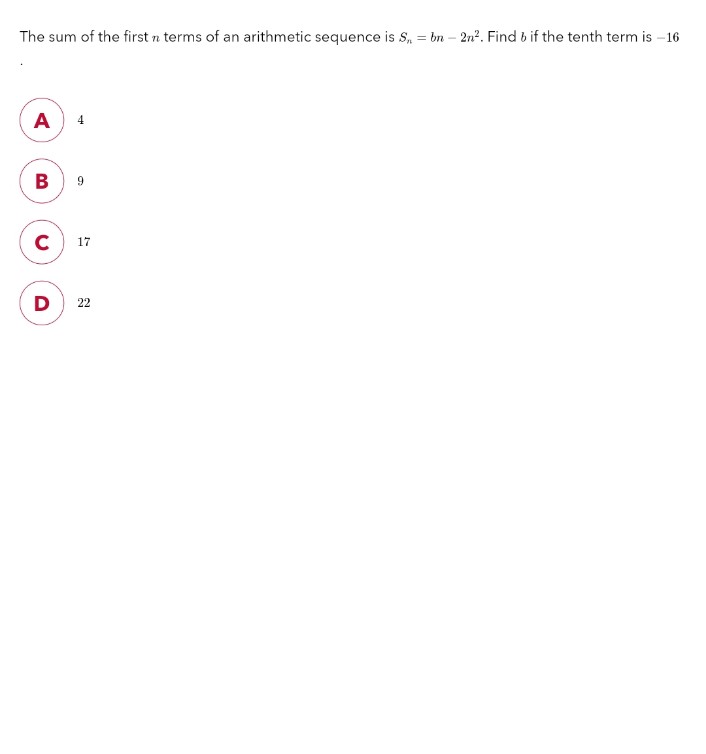 The sum of the first n terms of an arithmetic sequence is S₁ = bn - 2n². Find b if the tenth term is -16
A 4
B 9
с
D
17
22