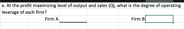 e. At the profit maximizing level of output and sales (Q), what is the degree of operating
leverage of each firm?
Firm A
Firm B