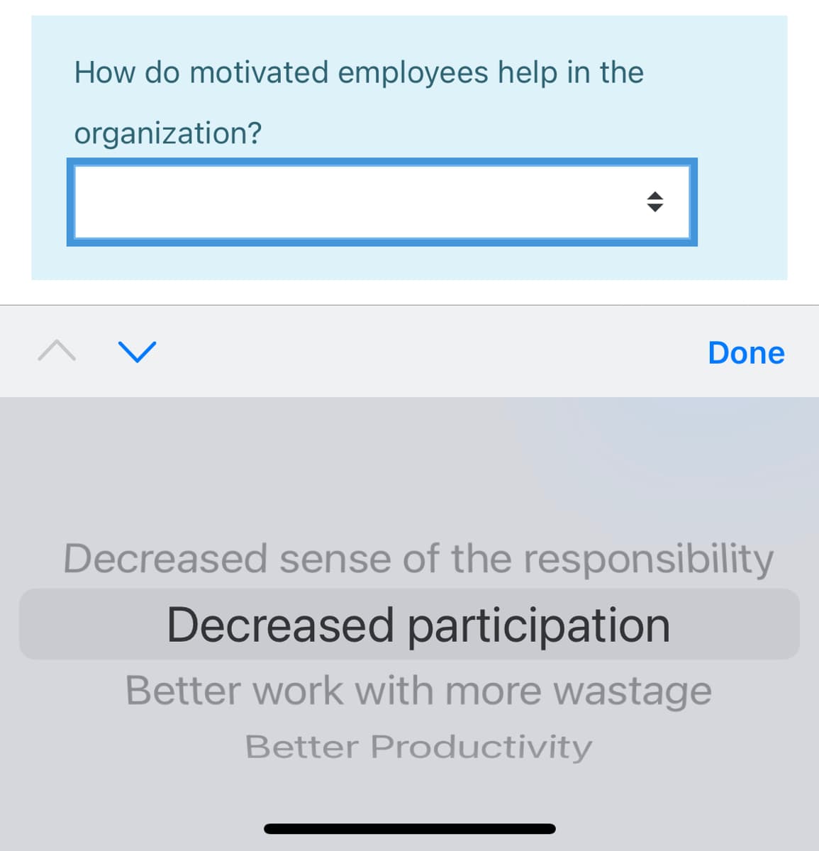 How do motivated employees help in the
organization?
Done
Decreased sense of the responsibility
Decreased participation
Better work with more wastage
Better Productivity
