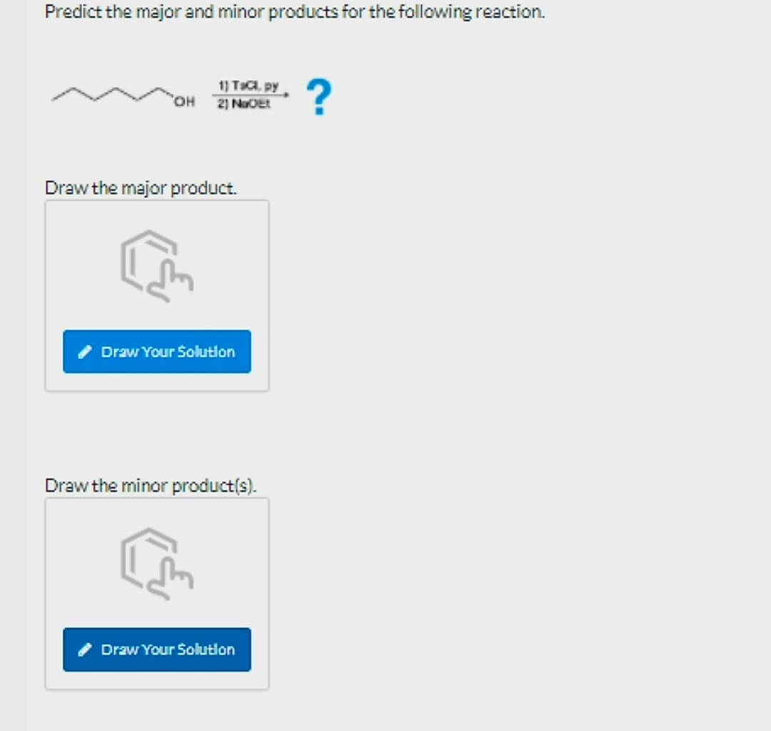 Predict the major and minor products for the following reaction.
OH
1) Taci, py
21 NaOEt
Draw the major product.
Draw Your Solution
Draw the minor product(s).
Draw Your Solution