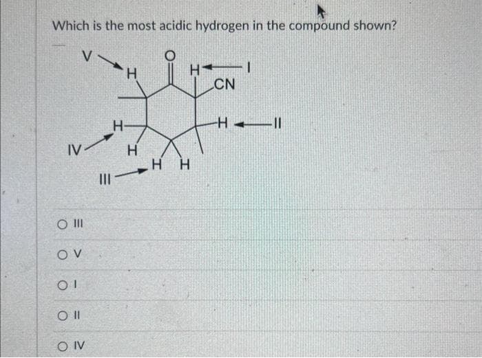 Which is the most acidic hydrogen in the compound shown?
V
IV
SO III
OV
OI
Oll
OIV
|||
H
H-
H
H
HH
CN
I
-H-11