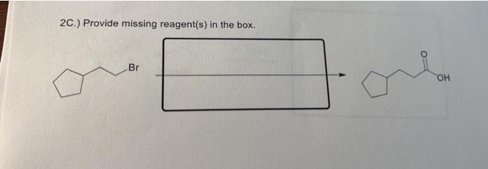 2C.) Provide missing reagent(s) in the box.
Br
OH