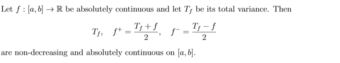 Let f: [a, b] → R be absolutely continuous and let Tƒ be its total variance. Then
T₁₁ ƒ+ = T₁+f₁ f¯ =
Tf - f
Tf, ft
2
2
are non-decreasing and absolutely continuous on [a, b].