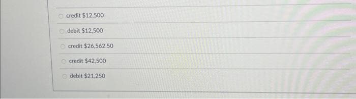 credit $12,500
Ⓒdebit $12,500
credit $26,562.50
credit $42,500
debit $21,250