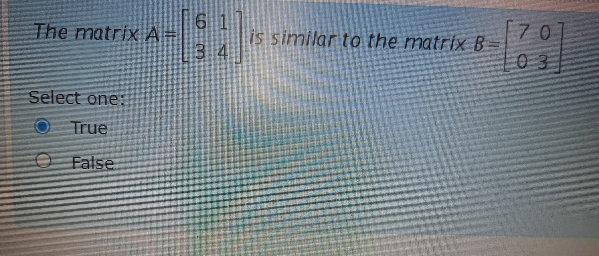 6 1
The matrix A=
3 4
70
is similar to the matrix B=
0 3
Select one:
O True
O False
