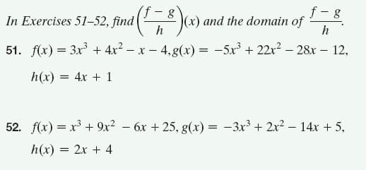 f -8
f - g
In Exercises 51–52, find
(x) and the domain of
h
h
51. f(x) = 3x + 4x2 – x – 4,g(x) = -5x + 22x? – 28x – 12,
h(x) = 4x + 1
52. f(x) = x + 9x? – 6x + 25, g(x) = -3x³ + 2x² – 14x + 5,
h(x) = 2x + 4
