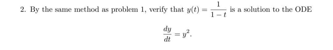 2. By the same method as problem 1, verify that y(t):
四
dt
= y².
-
1
1-t
is a solution to the ODE