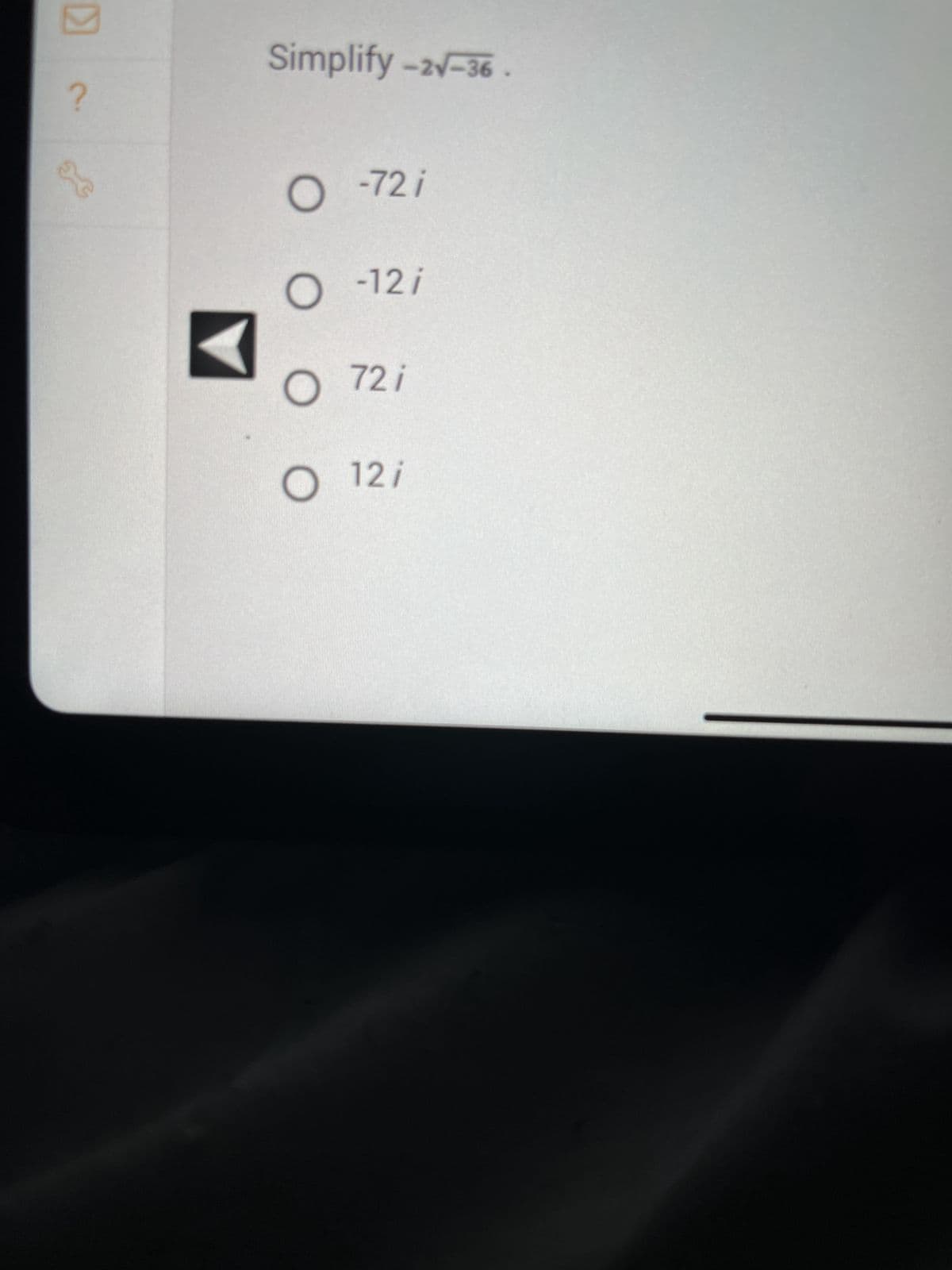 ?
X
Simplify -2√-36.
O -72i
O
O 72 i
O 12/
-12/