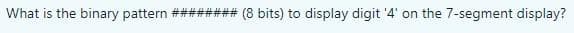 What is the binary pattern ######## (8 bits) to display digit '4' on the 7-segment display?