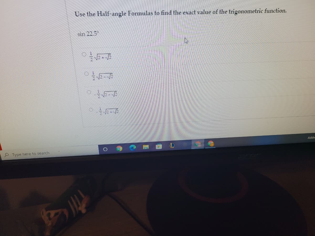 Use the Half-angle Formulas to find the exact value of the trigonometric function.
sin 22.5°
e Type here to search
Addr
14
