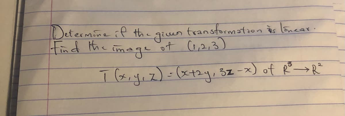 Determine if the
Jiuen
tind the image of 1,2,3)
transformation is loncar.
I (xiyız)-(x+2y, 3z-x) of Re→R
