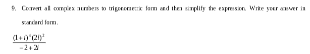 9. Convert all complex numbers to trigonometric form and then simplify the expression. Write your answer in
standard form.
(1+i)*(21)²
-2+2i