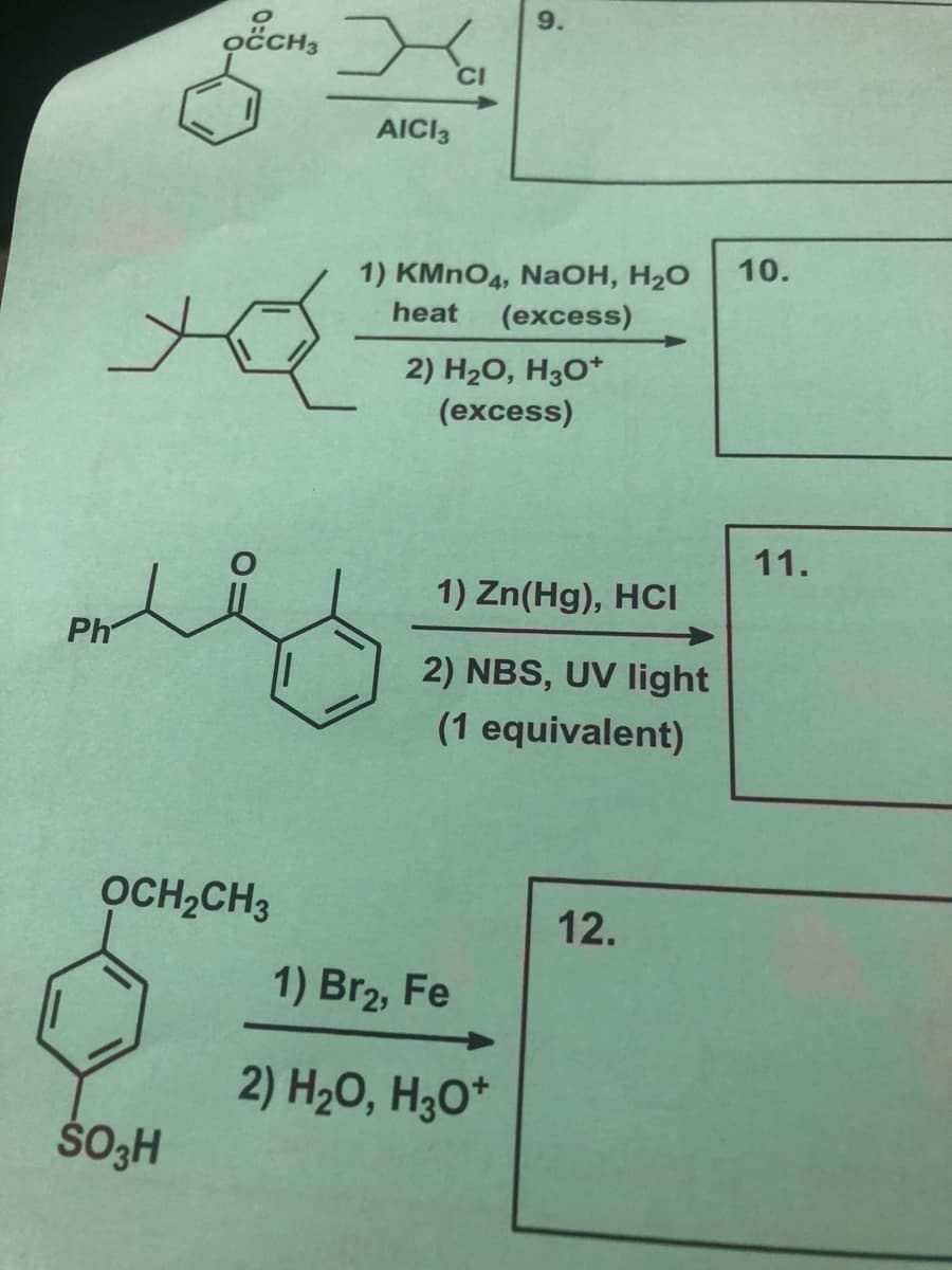 9.
oCCH3
CI
AICI3
10.
1) KMNO4, NaOH, H2O
(excess)
heat
2) H2O, H3O*
(excess)
11.
1) Zn(Hg), HCI
Ph
2) NBS, UV light
(1 equivalent)
OCH,CH3
12.
1) Br2, Fe
2) H2O, H3O*
