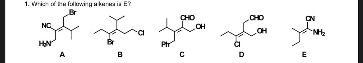 1. Which of the following alkenes is E?
Br
СНО
OH
CHO
CN
NC
NH2
HO
Br
Ph
A
В
