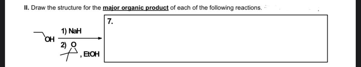 II. Draw the structure for the major organic product of each of the following reactions.
7.
1) NaH
OH
2) O
