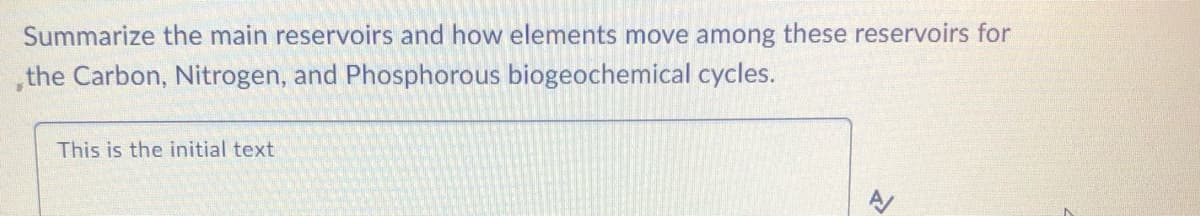 Summarize the main reservoirs and how elements move among these reservoirs for
the Carbon, Nitrogen, and Phosphorous biogeochemical cycles.
This is the initial text
