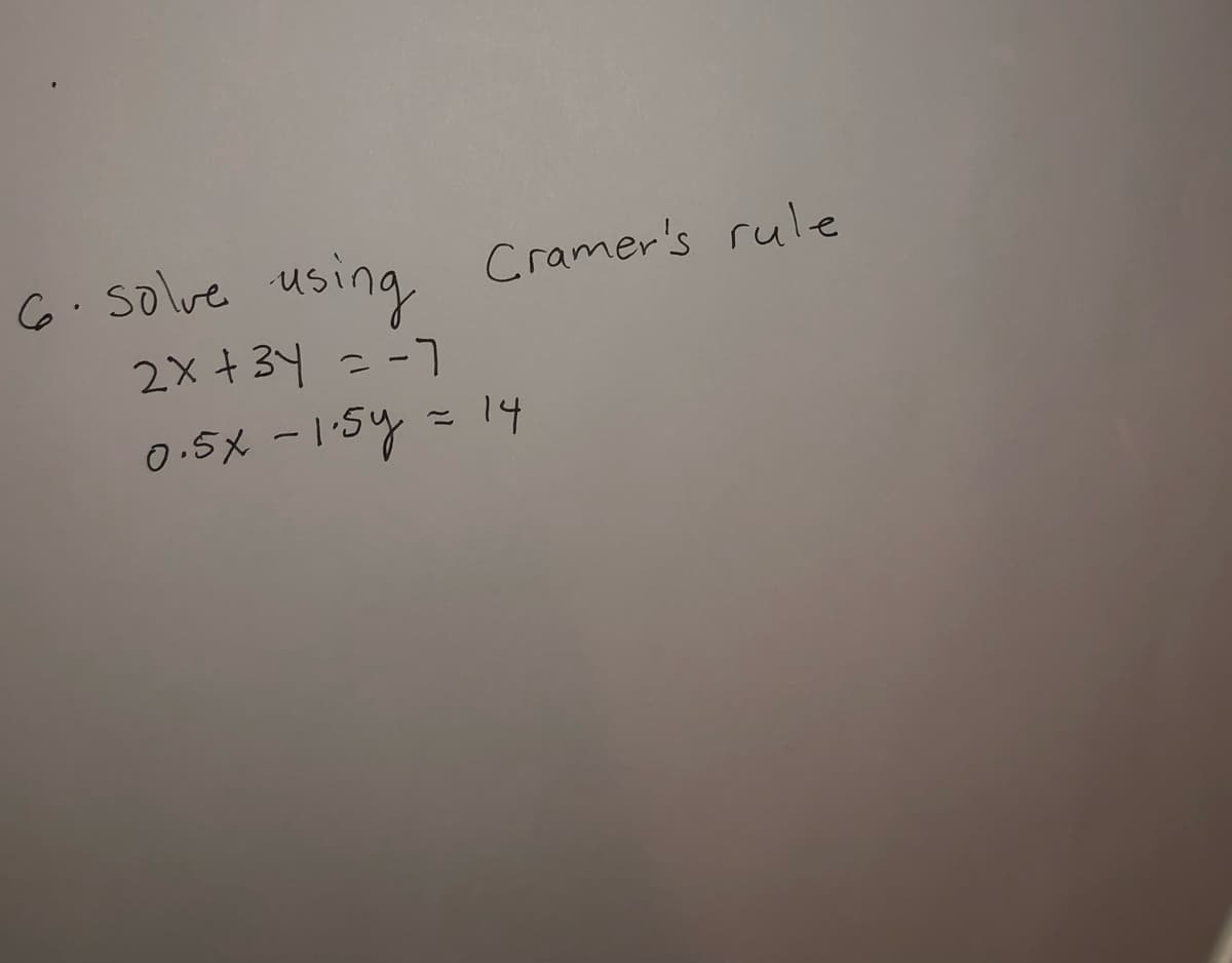 6. Solve using Cramer's rule
2x +34 = -7
0.5x -1:54 = 14
