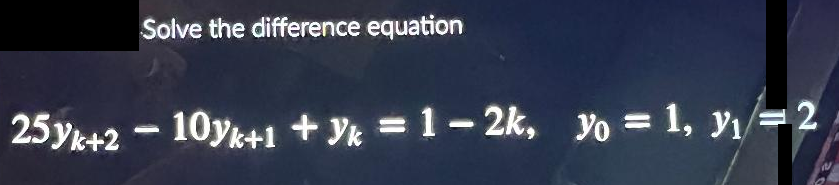 25Yk+2
Solve the difference equation
-
10yk+1+yk = 1-2k, yo = 1, y₁=2