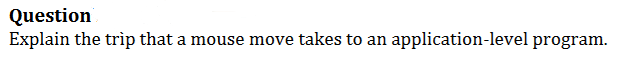 Question
Explain the trìp that a mouse move takes to an
application-level program.
