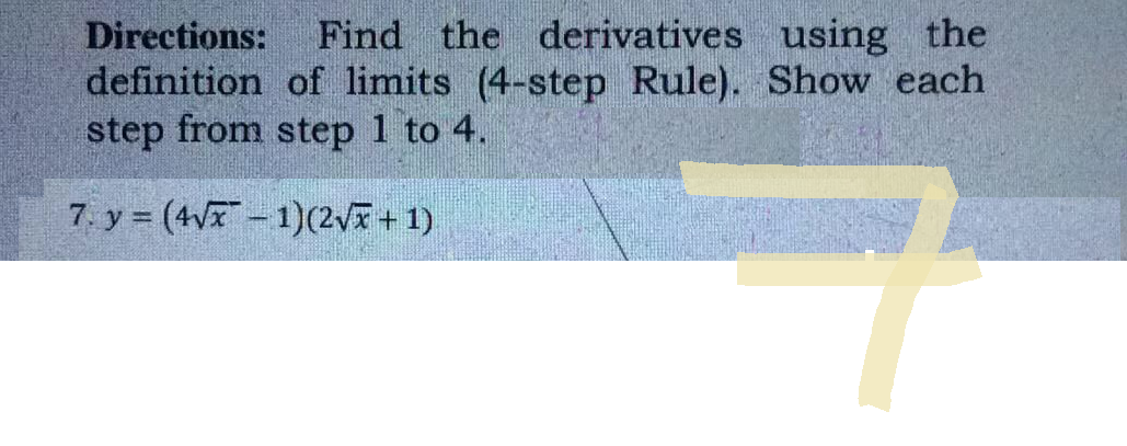 Directions: Find the derivatives using the
definition of limits (4-step Rule). Show each
step from step 1 to 4.
7. y = (4√x-1)(2√x + 1)