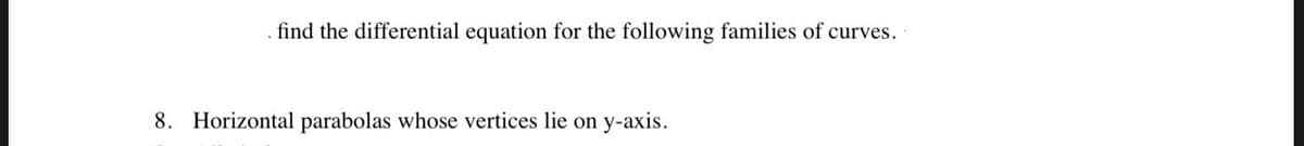 find the differential equation for the following families of curves.
8. Horizontal parabolas whose vertices lie on
y-axis.
