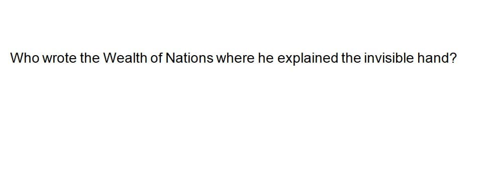 Who wrote the Wealth of Nations where he explained the invisible hand?