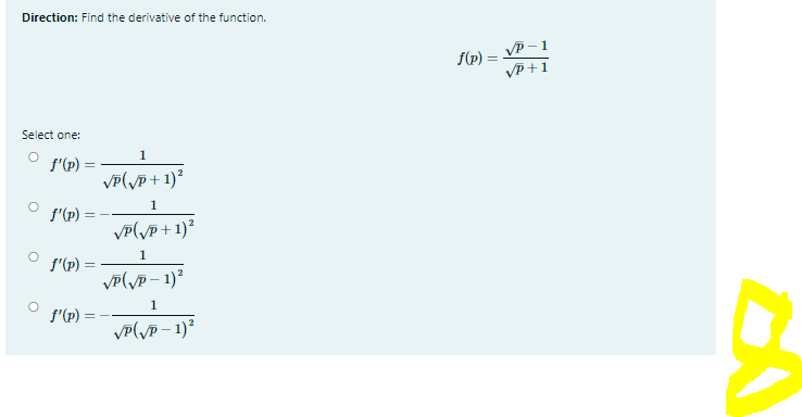 Direction: Find the derivative of the function.
VP – 1
VP +1
f(P)
%3D
Select one:
1
f'(p) =
VP(yP + 1)²
1
f'(p) =
VP(yp + 1)²
1
f'(p) =
VP(jp – 1)²
1
f'(p)
VP(\p – 1)²
