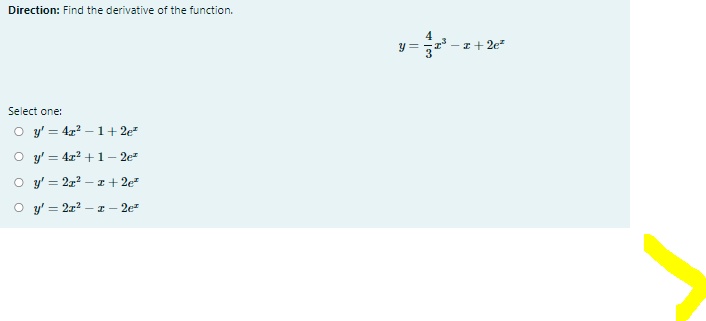 Direction: Find the derivative of the function.
y = ,1 -I+ 2e
Select one:
O y' = 4x? –1+ 2e
O y' = 4x2 +1– 2e-
O y' = 21? – a + 2e*
O y' = 2x?
- I -
- 2e
