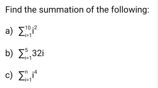 Find the summation of the following:
a)
b) Σ,321
c) Σ",it
-i=11
-10:2
•j=1