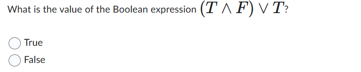 What is the value of the Boolean expression (T ^ F) V T?
True
False