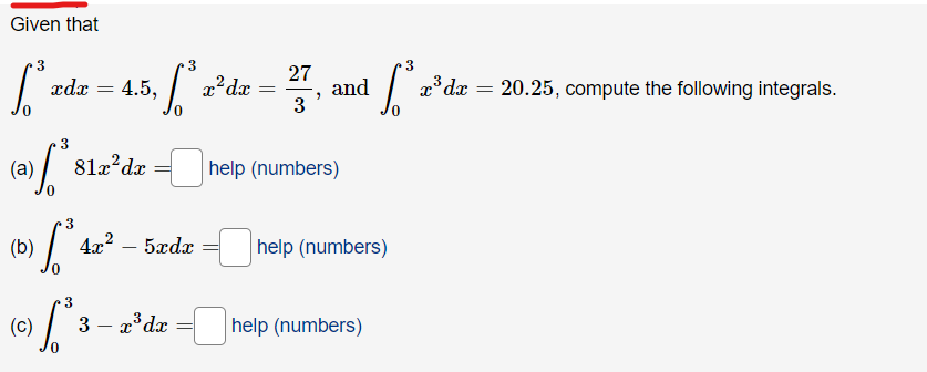 Given that
[³
ر
(a)
xdx 4.5,
3
=
81x²d.x
3
(b) [³.
0
4x² 5xdx
(C) [²3-
3
3 - x³dx
x² dx =
27
3
"
and
help (numbers)
3
L'za
[³
help (numbers)
help (numbers)
x³ dx = 20.25, compute the following integrals.