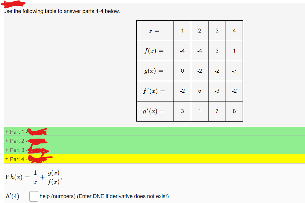 Use the following table to answer parts 1-4 below.
▸ Part 1
Part 2
▸ Part 3
▾ Part 4 -
If h(x)
h'(4)
JAD
=
=
1
x
+
g(x)
f(x)'
x =
f(x) =
g(x) =
ƒ'(x) =
g'(x) =
help (numbers) (Enter DNE if derivative does not exist)
1
-4
0
-2
3
2
-4
~
5
1
3
3
co
7
4
1
↓↓
-2
8