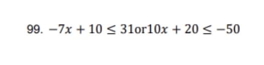 99. -7x + 10 < 31or10x + 20 < -50
