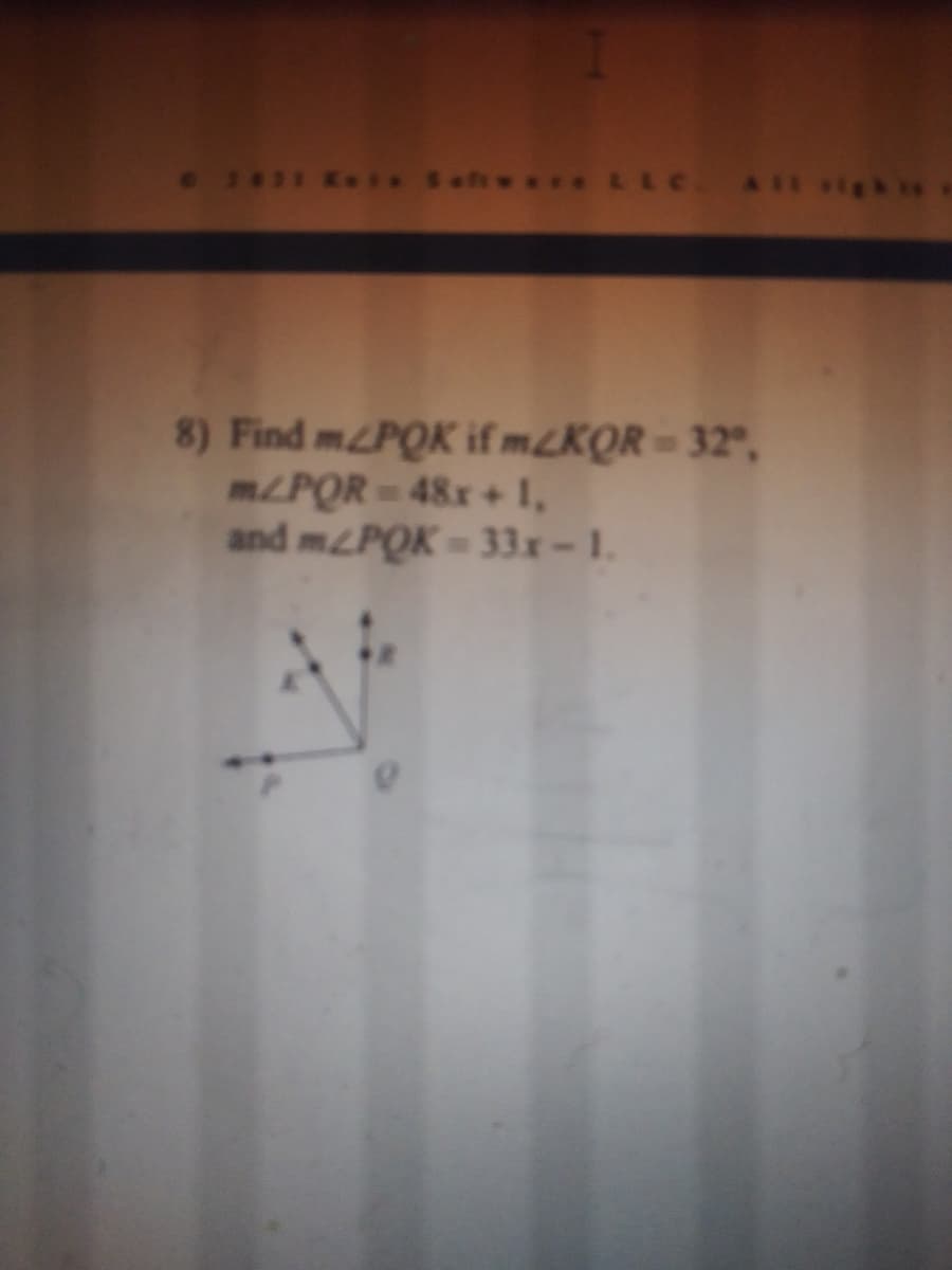 1411 K Sah** LLC A igh
8) Find mPQK if mLKQR-32°,
m/PQR 48x+ 1,
and mPQK= 33x-1.
