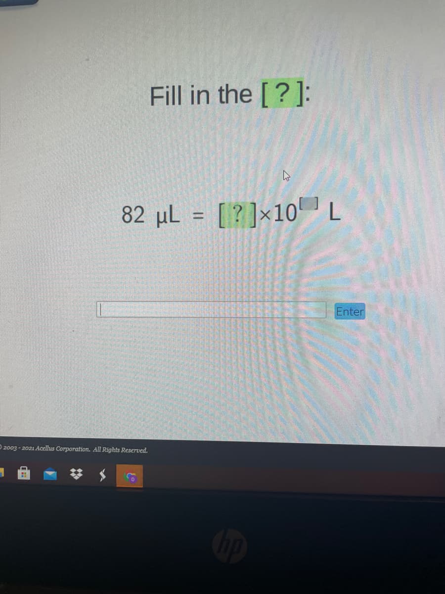 Fill in the [?]:
82 µl = [?]×10' ]L
Enter
2003 - 2021 Acellus Corporation. All Rights Reserved.
