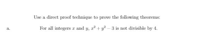 Use a direct proof technique to prove the following theorems:
For all integers z and y, r + y - 3 is not divisible by 4.
a.
