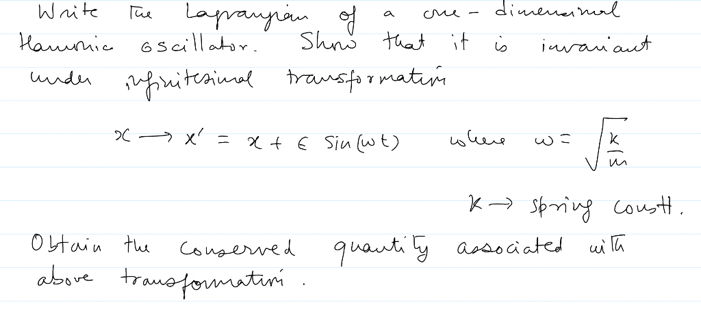 Write
The Lapangan of
Hamonic oscillator.
under infinitesimal transformation.
→ x² = x + € Sin (wt)
x
Obtain the
Conserved
above transformation.
сне-
it
Show that
dimensional
is
cohere
invariant
w=
k→ spring constt.
quantity associated with